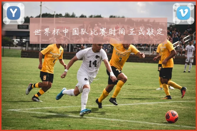 世界杯中国队比赛时间正式敲定