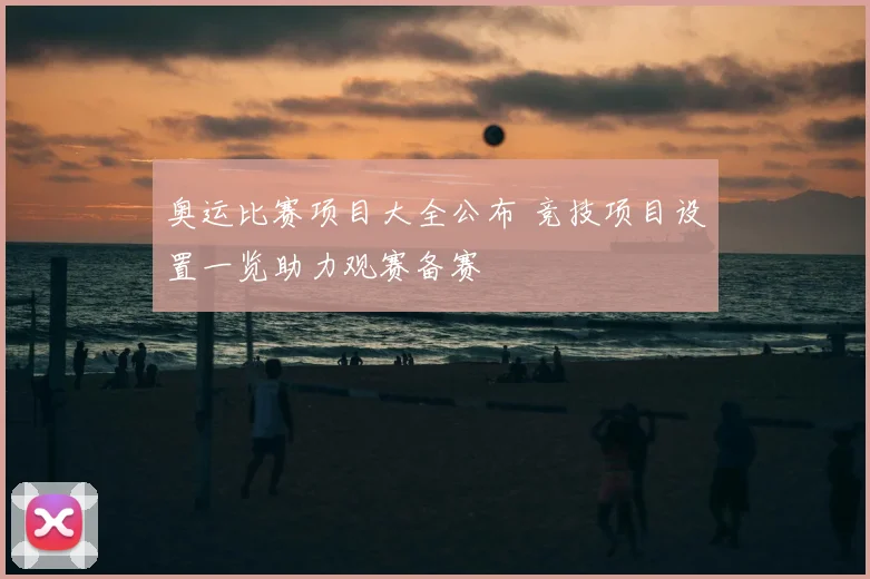 奥运比赛项目大全公布 竞技项目设置一览助力观赛备赛