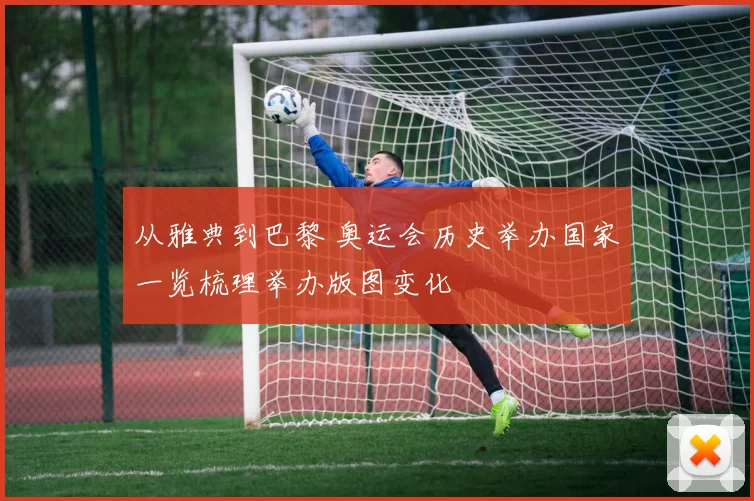 从雅典到巴黎 奥运会历史举办国家一览梳理举办版图变化