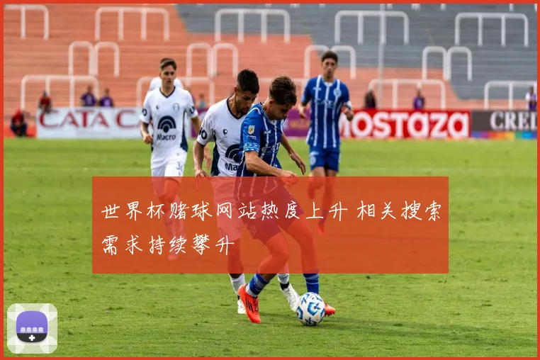 世界杯赌球网站热度上升 相关搜索需求持续攀升