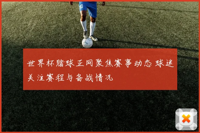 世界杯赌球正网聚焦赛事动态 球迷关注赛程与备战情况