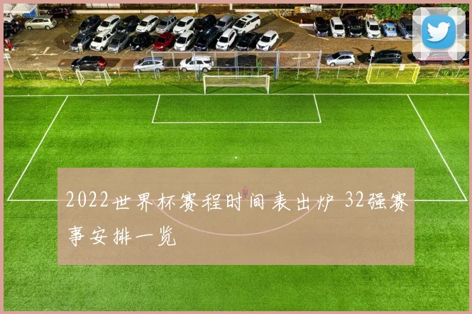 2022世界杯赛程时间表出炉 32强赛事安排一览
