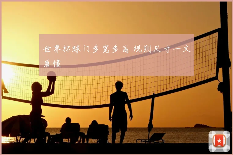 世界杯球门多宽多高 规则尺寸一文看懂