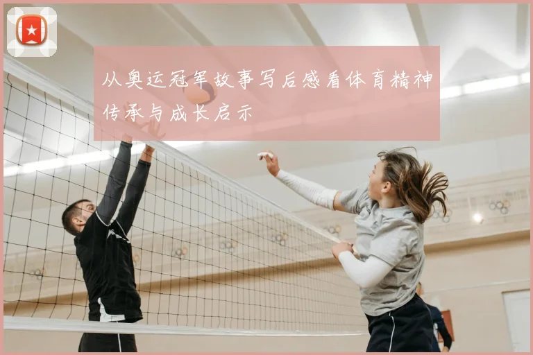 从奥运冠军故事写后感看体育精神传承与成长启示