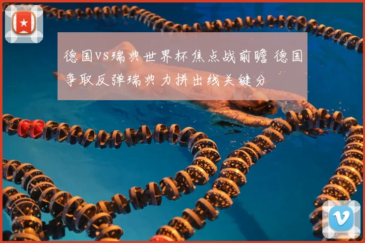 德国vs瑞典世界杯焦点战前瞻 德国争取反弹瑞典力拼出线关键分