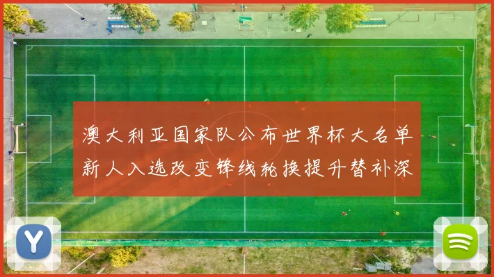 澳大利亚国家队公布世界杯大名单新人入选改变锋线轮换提升替补深度