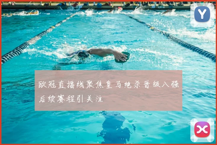 欧冠直播线聚焦皇马绝杀晋级八强后续赛程引关注