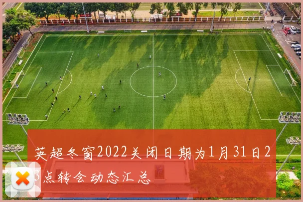 英超冬窗2022关闭日期为1月31日23点转会动态汇总