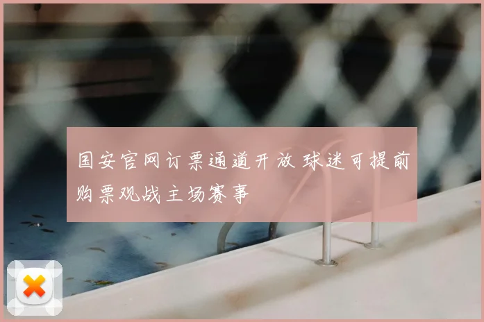 国安官网订票通道开放 球迷可提前购票观战主场赛事
