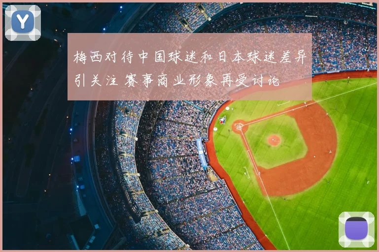 梅西对待中国球迷和日本球迷差异引关注 赛事商业形象再受讨论