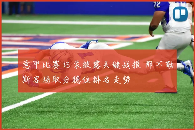 意甲比赛记录披露关键战报 那不勒斯客场取分稳住排名走势