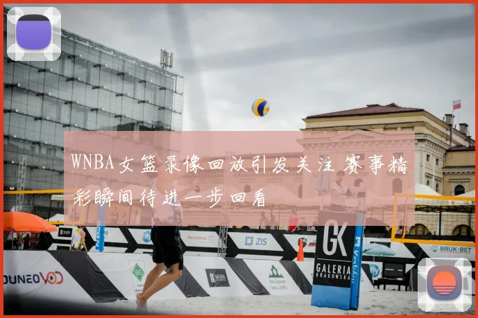 WNBA女篮录像回放引发关注 赛事精彩瞬间待进一步回看