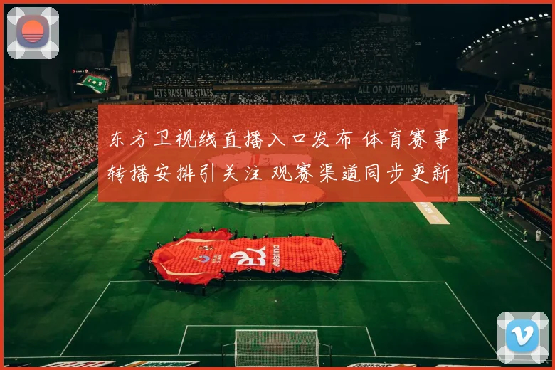 东方卫视线直播入口发布 体育赛事转播安排引关注 观赛渠道同步更新