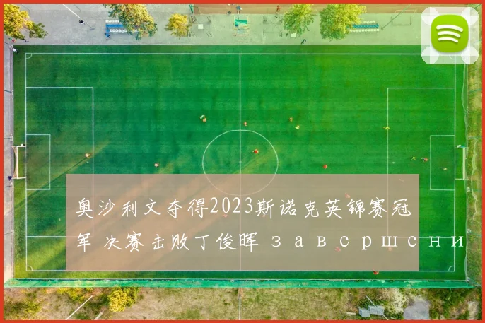 奥沙利文夺得2023斯诺克英锦赛冠军 决赛击败丁俊晖 завершение