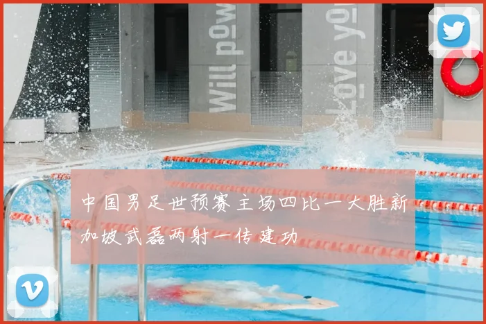 中国男足世预赛主场四比一大胜新加坡武磊两射一传建功