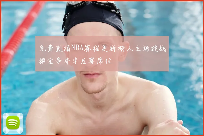 免费直播NBA赛程更新湖人主场迎战掘金争夺季后赛席位