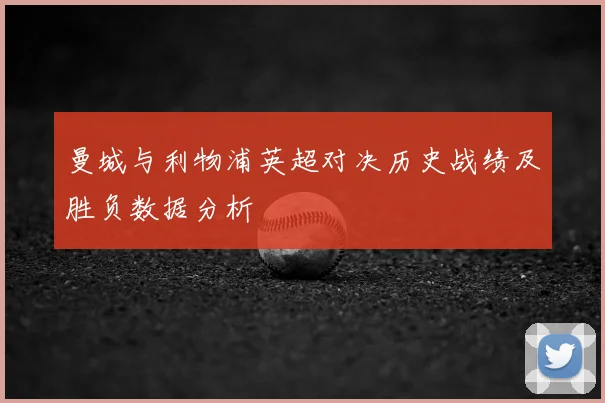 曼城与利物浦英超对决历史战绩及胜负数据分析