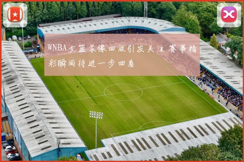 WNBA女篮录像回放引发关注 赛事精彩瞬间待进一步回看