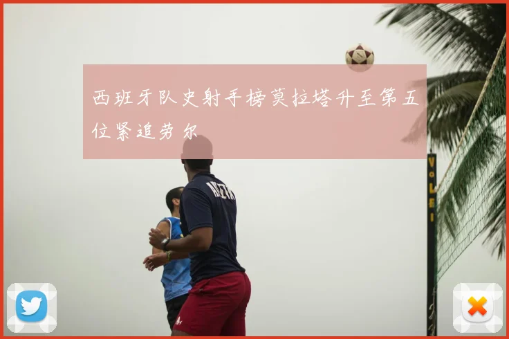 西班牙队史射手榜莫拉塔升至第五位紧追劳尔