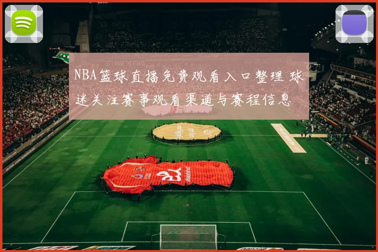NBA篮球直播免费观看入口整理 球迷关注赛事观看渠道与赛程信息