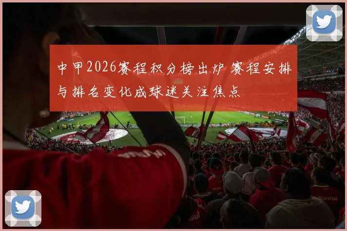 中甲2026赛程积分榜出炉 赛程安排与排名变化成球迷关注焦点
